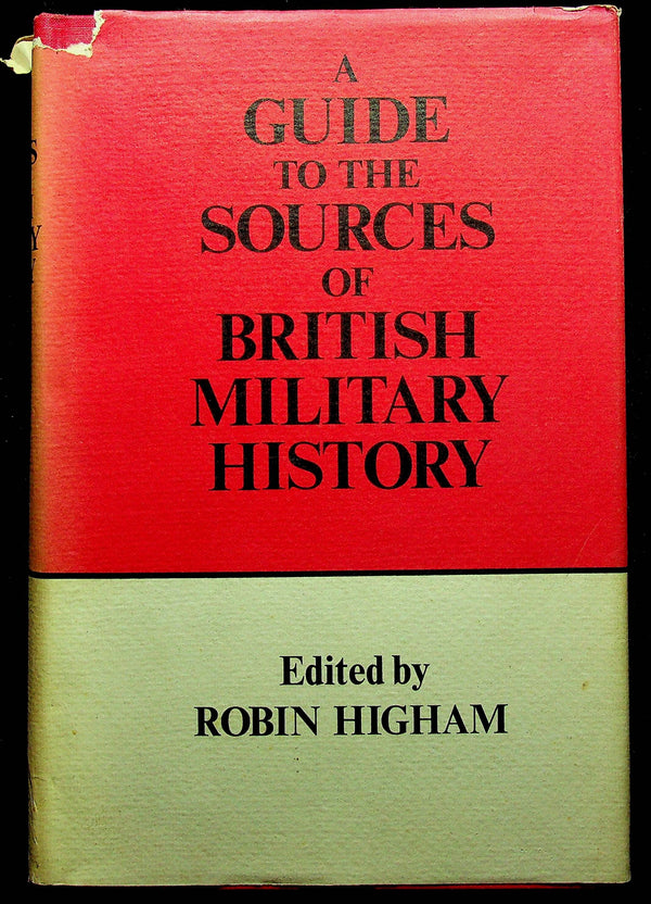 A Guide to the Sources of British Military History ed. Robin Higham:1972 First Edition HB