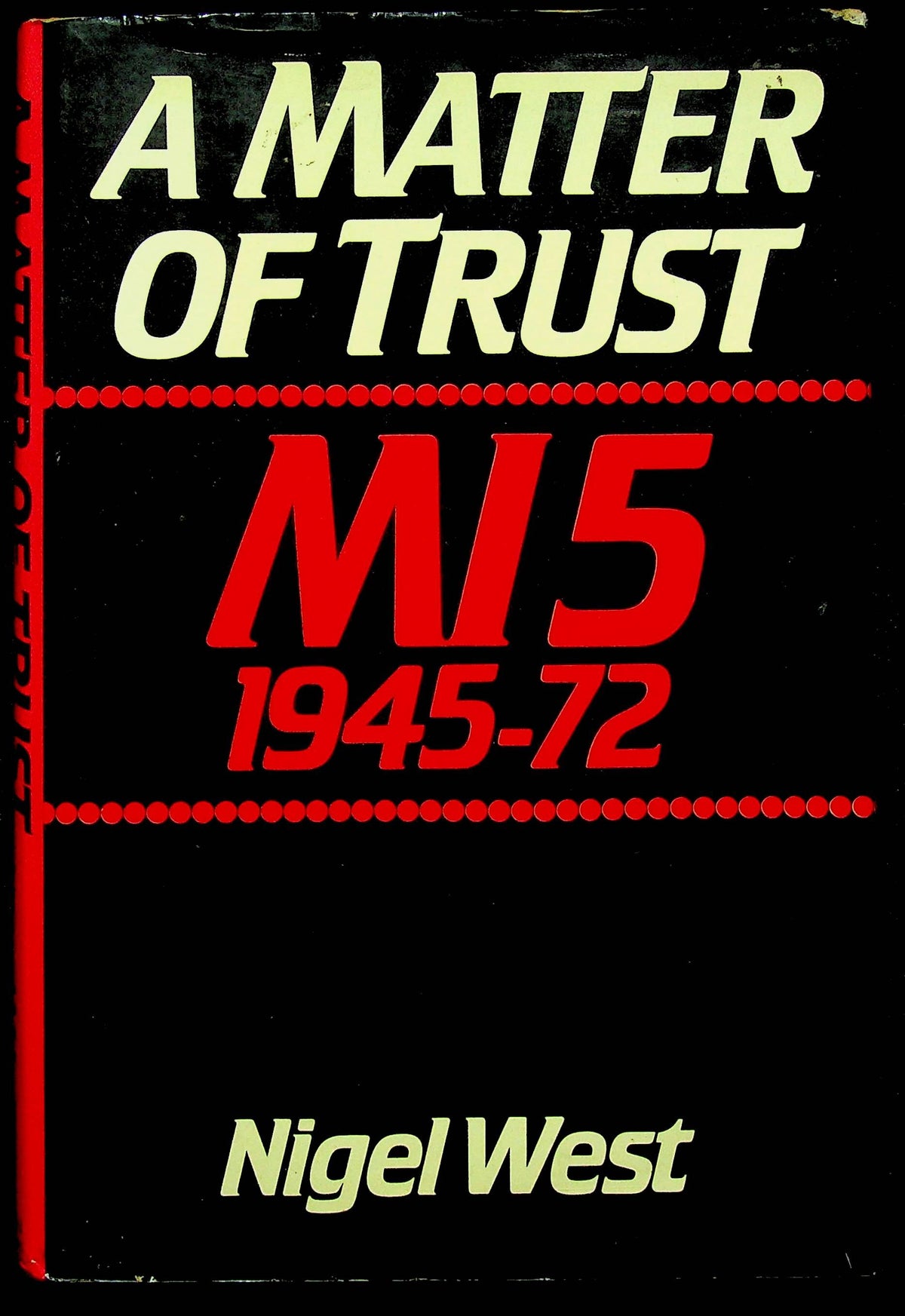 A Matter of Trust -: MI5 1945-1972 by Nigel West: 1982 First Edition Hardback