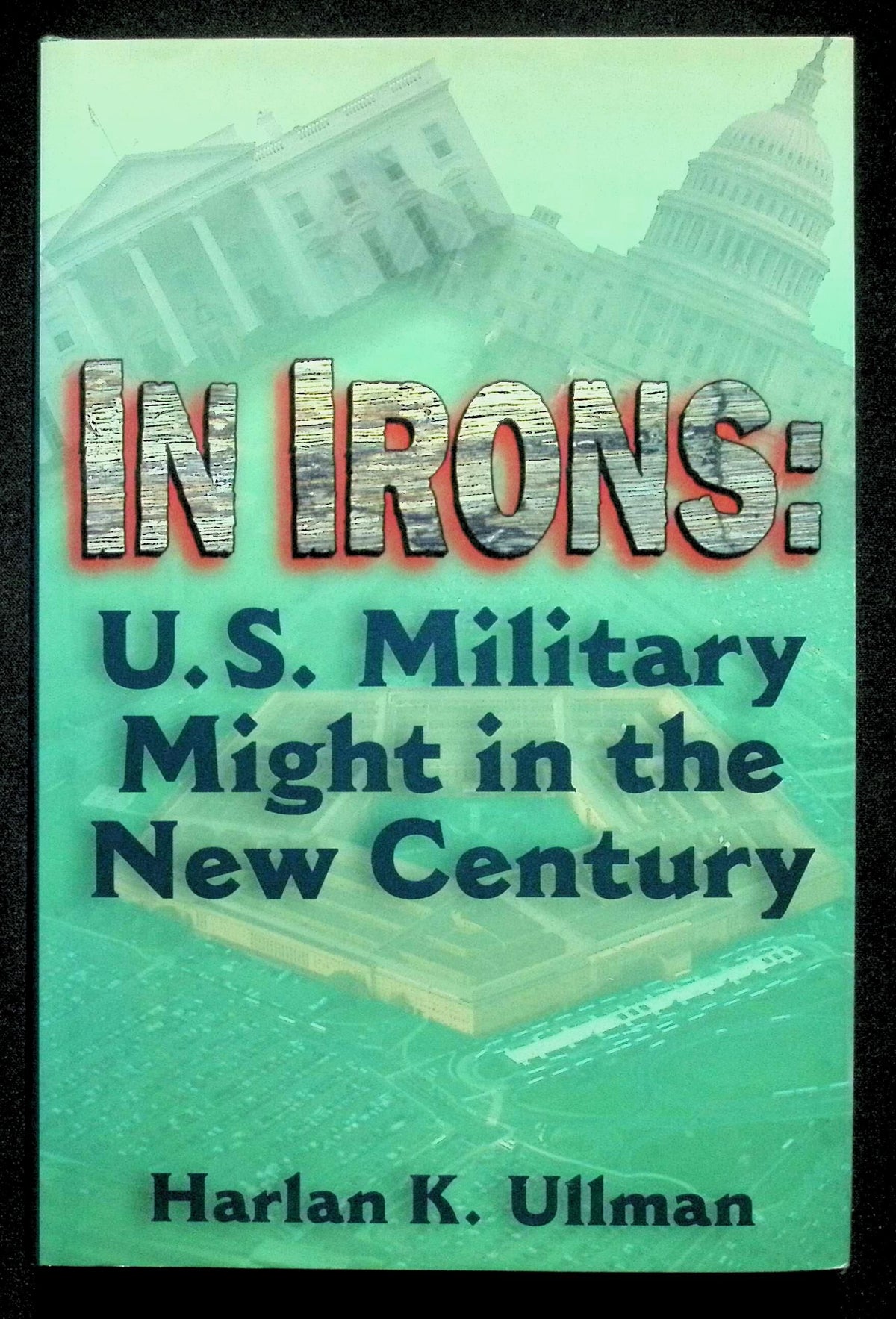 In Irons; U.S. Military Might in The New Century by Harlan Ullman: NEW 1995 First Ed HB