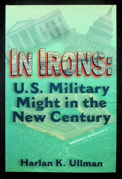 In Irons; U.S. Military Might in The New Century by Harlan Ullman: NEW 1995 First Ed HB