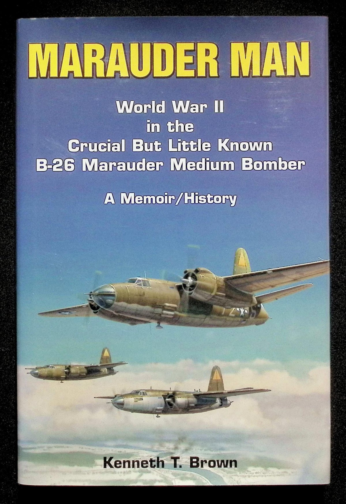 Marauder Man; The B-26 in World War II by Kenneth T Brown: NEW 2001 First Edition Hardback