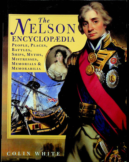 THE NELSON ENCYCLOPEDIA: PEOPLE, PLACES, BATTLES, MYTHS, MISTRESSES, MEMORIALS AND MEMORABILIA