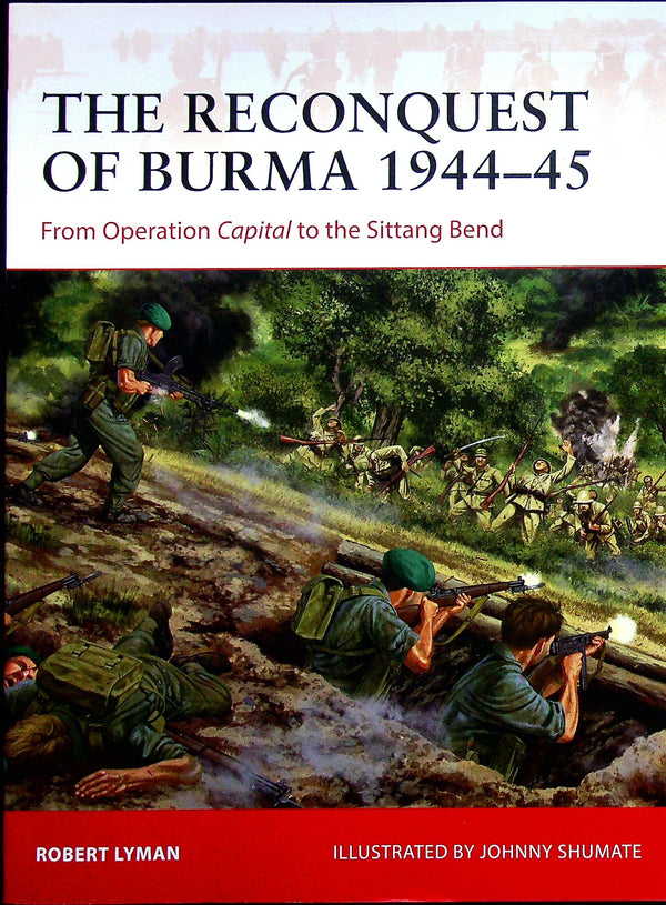 The Reconquest of Burma 1944-5, Operation Capital to Sittang Bend by R.Lyman: Osprey Campa