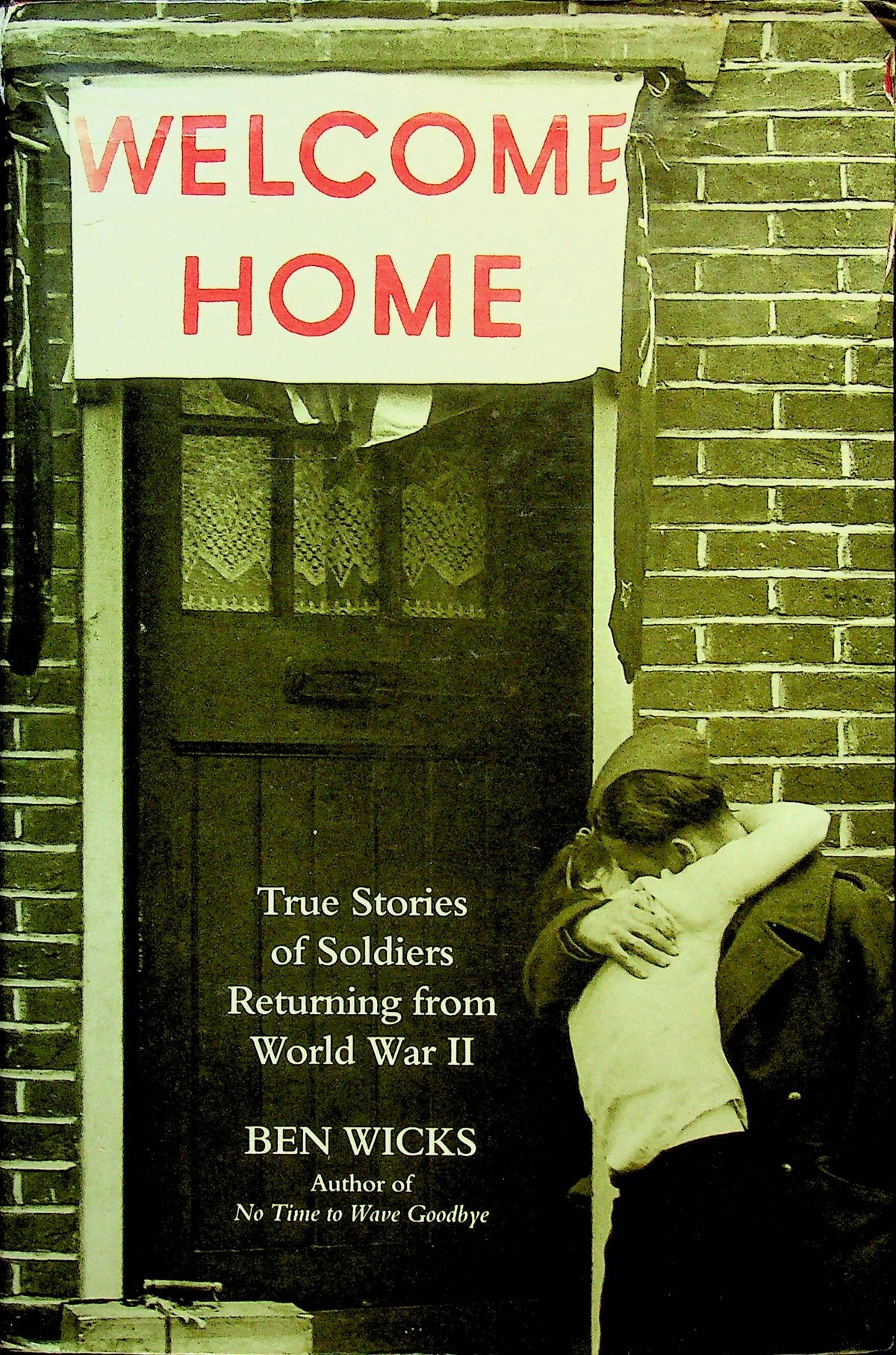Welcome Home, True Stories of Soldiers Returning Home from World War II by Ben Wicks